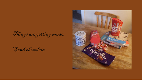 Picture of text books and different kinds of chocolate. Handwritten text saying 'Things are getting worse. Send chocolate.'