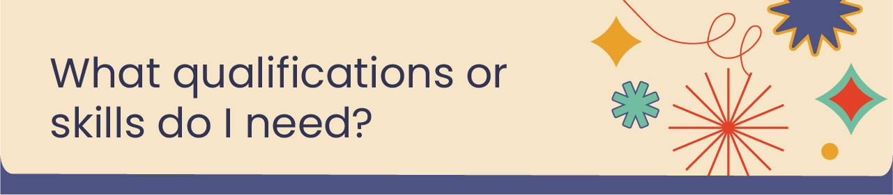 What qualifications or skills do I need?